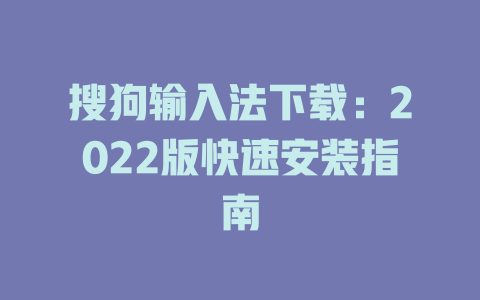 搜狗输入法下载：2022版快速安装指南 二