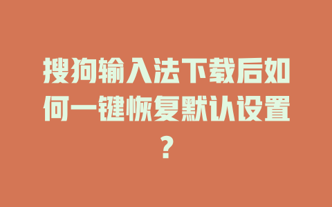 搜狗输入法下载后如何一键恢复默认设置? 搜狗输入法下载后如何一键恢复默认设置? 二