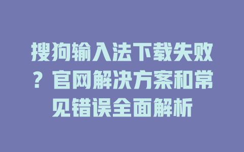 搜狗输入法下载失败?官网解决方案和常见错误全面解析 搜狗输入法下载失败?官网解决方案和常见错误全面解析 二