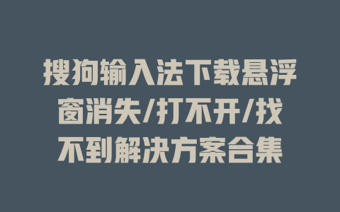 搜狗输入法下载悬浮窗消失/打不开/找不到解决方案合集 搜狗输入法下载悬浮窗消失/打不开/找不到解决方案合集 二