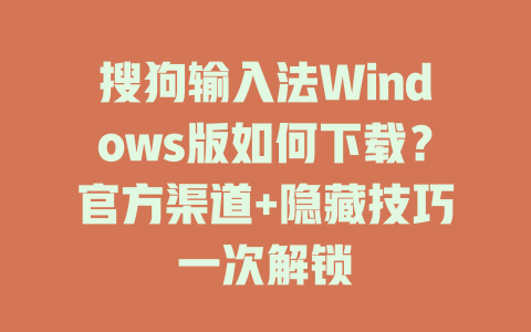 搜狗输入法Windows版如何下载？官方渠道+隐藏技巧一次解锁 二