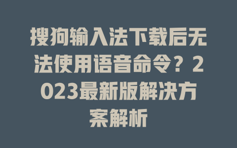搜狗输入法下载后无法使用语音命令？2023最新版解决方案解析 二