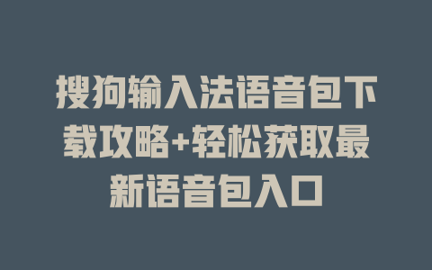 搜狗输入法语音包下载攻略+轻松获取最新语音包入口 二