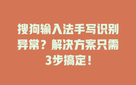 搜狗输入法手写识别异常?解决方案只需3步搞定! 搜狗输入法手写识别异常?解决方案只需3步搞定! 二
