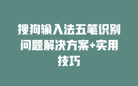 搜狗输入法五笔识别问题解决方案+实用技巧 二