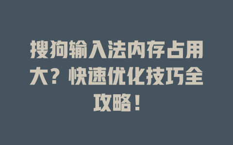 搜狗输入法内存占用大？快速优化技巧全攻略！ 二