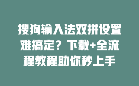 搜狗输入法双拼设置难搞定?下载+全流程教程助你秒上手 搜狗输入法双拼设置难搞定?下载+全流程教程助你秒上手 二