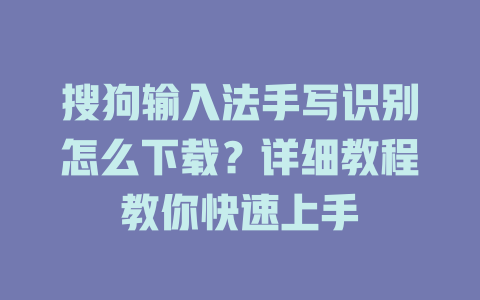 搜狗输入法手写识别怎么下载?详细教程教你快速上手 搜狗输入法手写识别怎么下载?详细教程教你快速上手 二