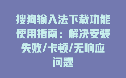 搜狗输入法下载功能使用指南:解决安装失败/卡顿/无响应问题 搜狗输入法下载功能使用指南:解决安装失败/卡顿/无响应问题 二