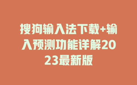 搜狗输入法下载+输入预测功能详解2023最新版 搜狗输入法下载+输入预测功能详解2023最新版 二