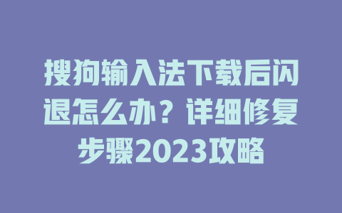 搜狗输入法下载后闪退怎么办？详细修复步骤2023攻略 二