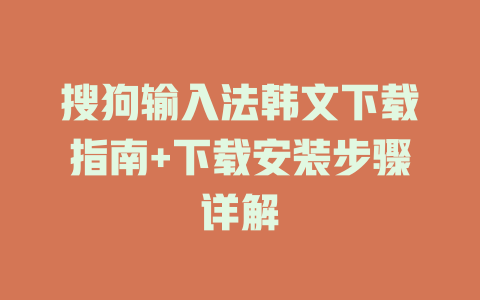 搜狗输入法韩文下载指南+下载安装步骤详解 搜狗输入法韩文下载指南+下载安装步骤详解 二