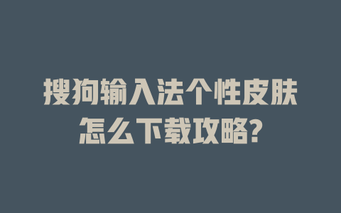 搜狗输入法个性皮肤怎么下载攻略? 搜狗输入法个性皮肤怎么下载攻略? 二