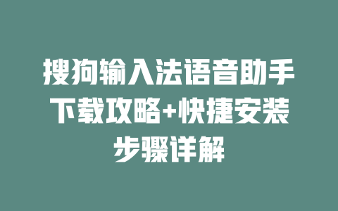 搜狗输入法语音助手下载攻略+快捷安装步骤详解 搜狗输入法语音助手下载攻略+快捷安装步骤详解 二