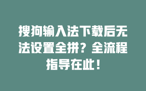 搜狗输入法下载后无法设置全拼?全流程指导在此! 搜狗输入法下载后无法设置全拼?全流程指导在此! 二