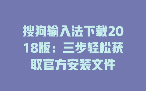 搜狗输入法下载2018版:三步轻松获取官方安装文件 搜狗输入法下载2018版:三步轻松获取官方安装文件 二