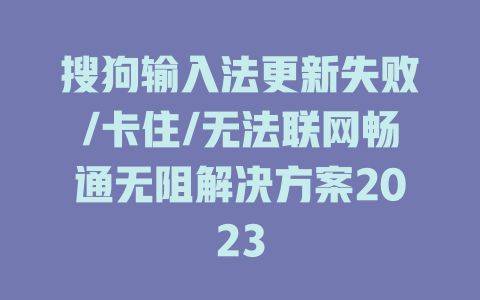 搜狗输入法更新失败/卡住/无法联网畅通无阻解决方案2023 二