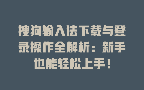 搜狗输入法下载与登录操作全解析:新手也能轻松上手! 搜狗输入法下载与登录操作全解析:新手也能轻松上手! 二