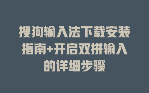 搜狗输入法下载安装指南+开启双拼输入的详细步骤 搜狗输入法下载安装指南+开启双拼输入的详细步骤 二