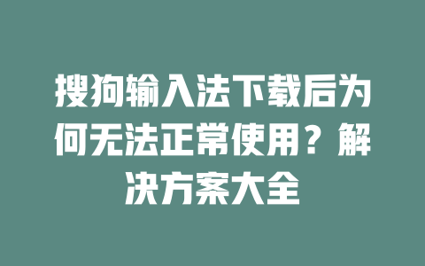 搜狗输入法下载后为何无法正常使用？解决方案大全 二