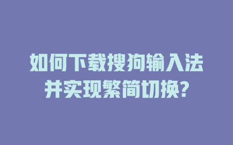 如何下载搜狗输入法并实现繁简切换? 如何下载搜狗输入法并实现繁简切换? 二