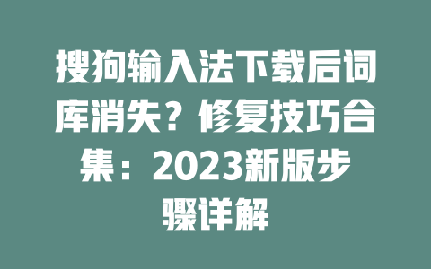 搜狗输入法下载后词库消失?修复技巧合集:2023新版步骤详解 搜狗输入法下载后词库消失?修复技巧合集:2023新版步骤详解 二