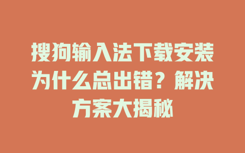 搜狗输入法下载安装为什么总出错?解决方案大揭秘 搜狗输入法下载安装为什么总出错?解决方案大揭秘 二