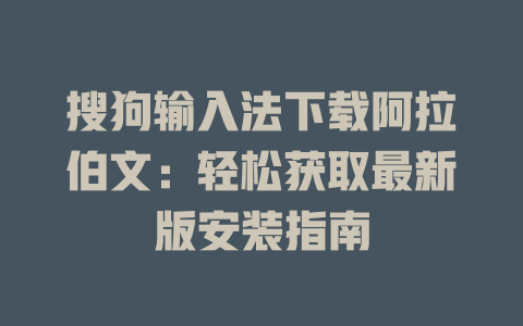 搜狗输入法下载阿拉伯文：轻松获取最新版安装指南 二