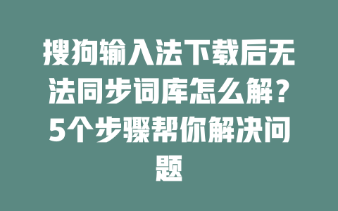 搜狗输入法下载后无法同步词库怎么解？5个步骤帮你解决问题 二
