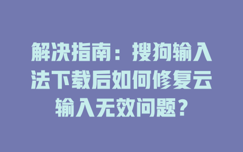 解决指南:搜狗输入法下载后如何修复云输入无效问题? 解决指南:搜狗输入法下载后如何修复云输入无效问题? 二