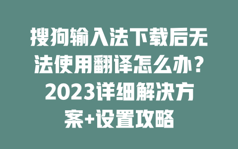 搜狗输入法下载后无法使用翻译怎么办?2023详细解决方案+设置攻略 搜狗输入法下载后无法使用翻译怎么办?2023详细解决方案+设置攻略 二