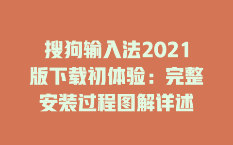 搜狗输入法2021版下载初体验:完整安装过程图解详述 搜狗输入法2021版下载初体验:完整安装过程图解详述 二