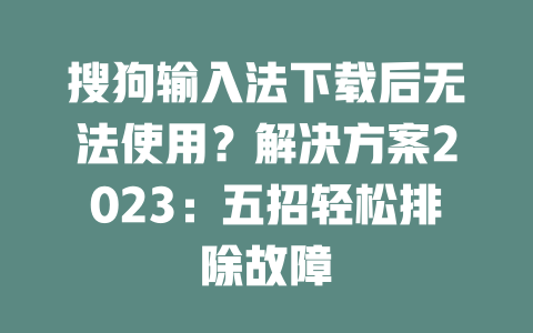 搜狗输入法下载后无法使用？解决方案2023：五招轻松排除故障 二
