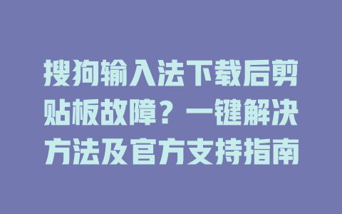 搜狗输入法下载后剪贴板故障？一键解决方法及官方支持指南 二