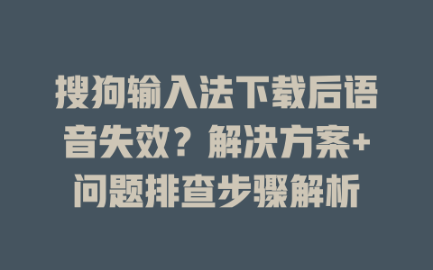 搜狗输入法下载后语音失效？解决方案+问题排查步骤解析 二