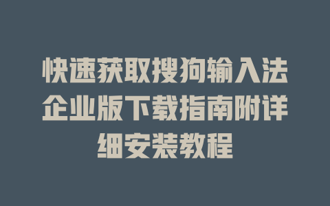 快速获取搜狗输入法企业版下载指南附详细安装教程 快速获取搜狗输入法企业版下载指南附详细安装教程 二