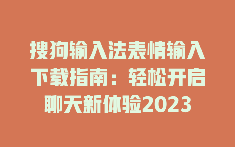 搜狗输入法表情输入下载指南:轻松开启聊天新体验2023 搜狗输入法表情输入下载指南:轻松开启聊天新体验2023 二