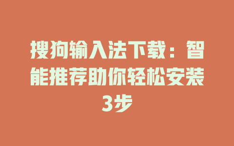 搜狗输入法下载:智能推荐助你轻松安装3步 搜狗输入法下载:智能推荐助你轻松安装3步 二