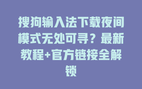 搜狗输入法下载夜间模式无处可寻?最新教程+官方链接全解锁 搜狗输入法下载夜间模式无处可寻?最新教程+官方链接全解锁 二