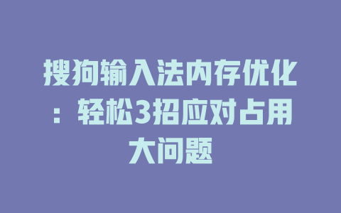 搜狗输入法内存优化：轻松3招应对占用大问题 二