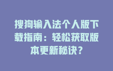 搜狗输入法个人版下载指南:轻松获取版本更新秘诀? 搜狗输入法个人版下载指南:轻松获取版本更新秘诀? 二