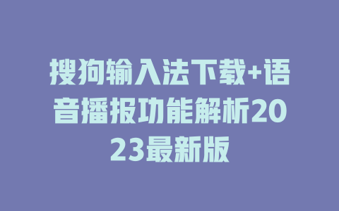 搜狗输入法下载+语音播报功能解析2023最新版 搜狗输入法下载+语音播报功能解析2023最新版 二