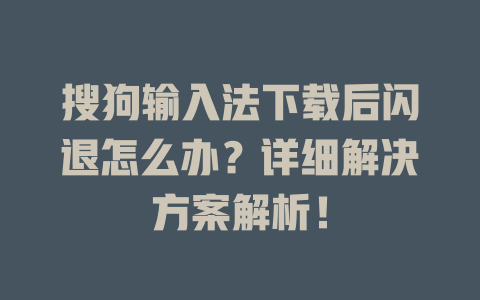 搜狗输入法下载后闪退怎么办？详细解决方案解析！ 二