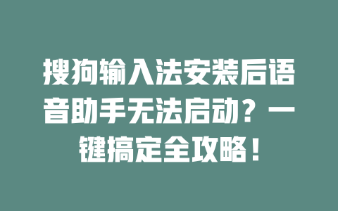搜狗输入法安装后语音助手无法启动?一键搞定全攻略! 搜狗输入法安装后语音助手无法启动?一键搞定全攻略! 二