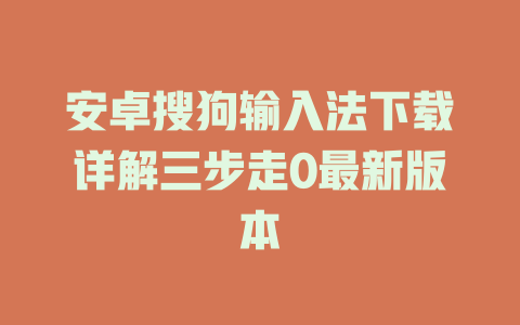 安卓搜狗输入法下载详解三步走0最新版本 安卓搜狗输入法下载详解三步走0最新版本 二