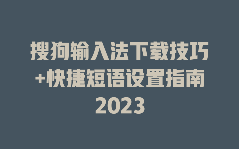 搜狗输入法下载技巧+快捷短语设置指南2023 二