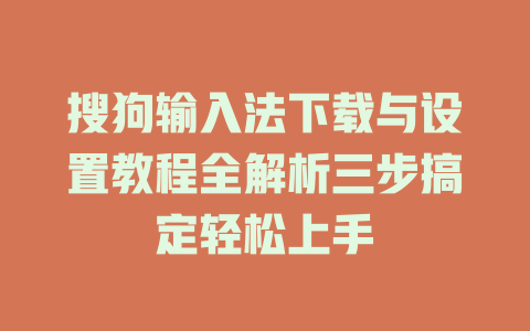 搜狗输入法下载与设置教程全解析三步搞定轻松上手 搜狗输入法下载与设置教程全解析三步搞定轻松上手 二