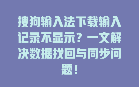 搜狗输入法下载输入记录不显示?一文解决数据找回与同步问题! 搜狗输入法下载输入记录不显示?一文解决数据找回与同步问题! 二