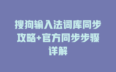 搜狗输入法词库同步攻略+官方同步步骤详解 搜狗输入法词库同步攻略+官方同步步骤详解 二