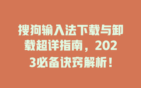 搜狗输入法下载与卸载超详指南,2023必备诀窍解析! 搜狗输入法下载与卸载超详指南,2023必备诀窍解析! 二